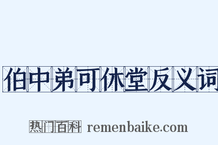 伯中弟可休堂反义词是什么意思的图片